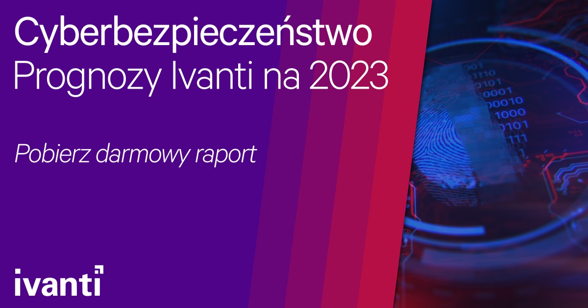 Poznaj tegoroczny raport Ivanti dot. cyberbezpieczeństwa