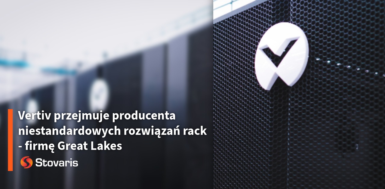 Vertiv przejmuje producenta niestandardowych rozwiązań rack - firmę Great Lakes